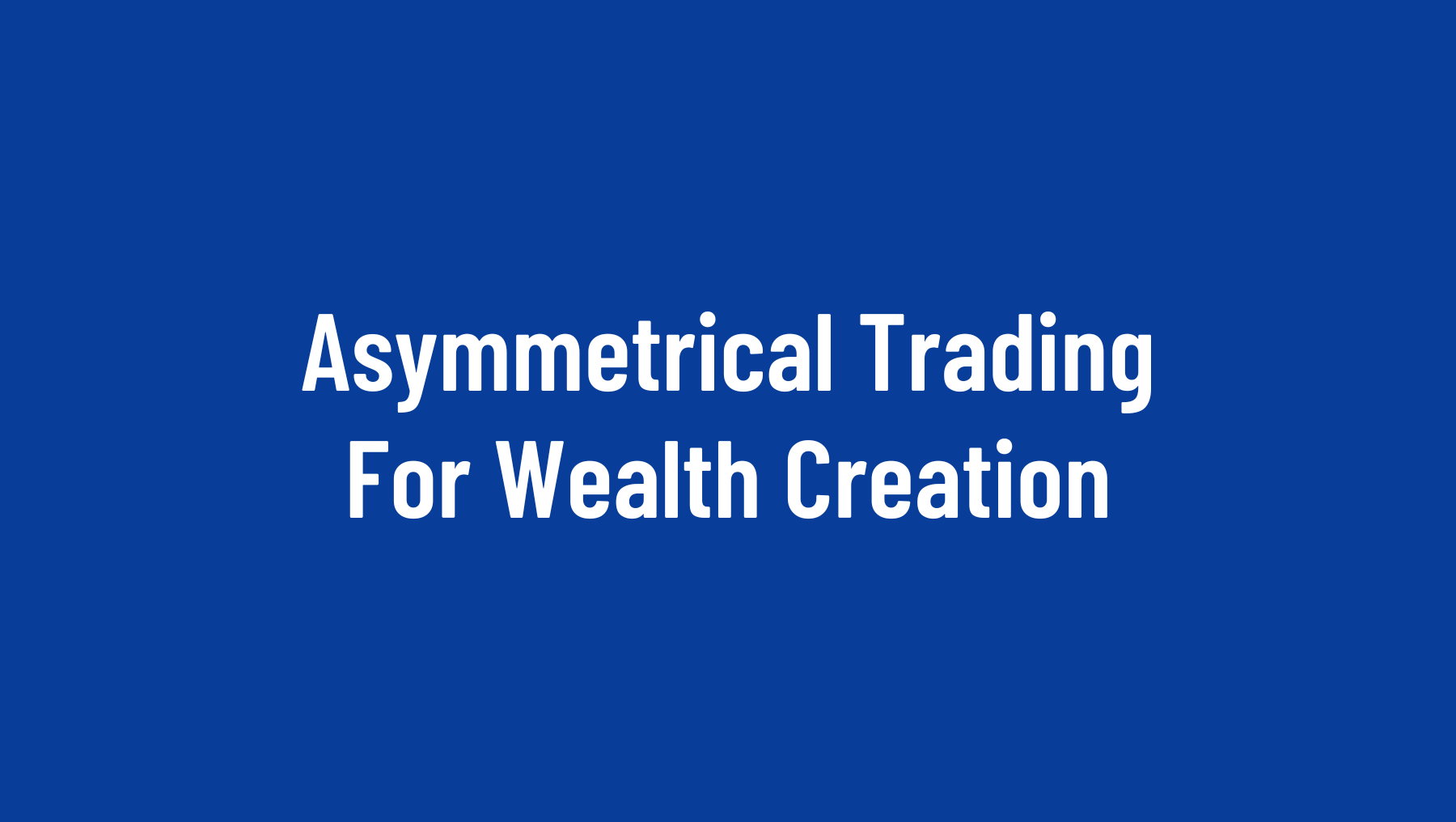 Asymmetrical Trading For Wealth Creation
