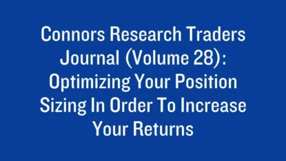 Connors Research Traders Journal (Volume 28): Optimizing Your Position Sizing In Order To Increase Your Returns